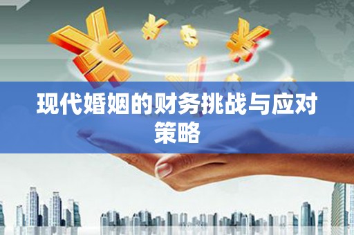 修文现代婚姻的财务挑战与应对策略