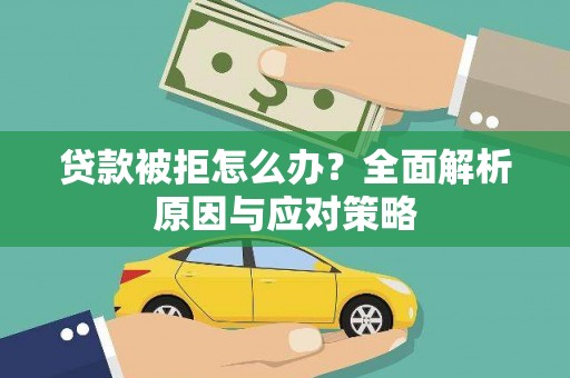 修文贷款被拒怎么办？全面解析原因与应对策略