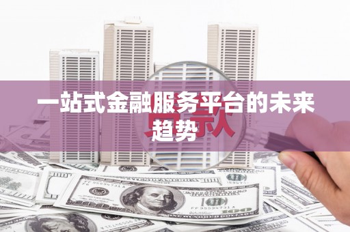 修文一站式金融服务平台的未来趋势