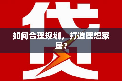 修文如何合理规划，打造理想家居？