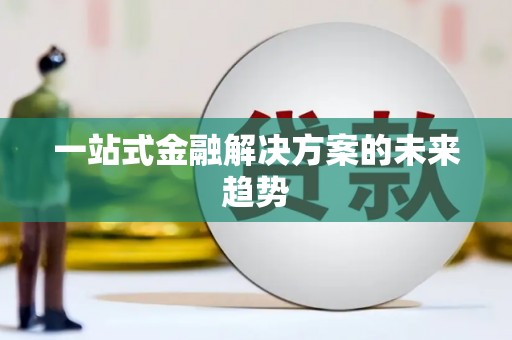 修文一站式金融解决方案的未来趋势