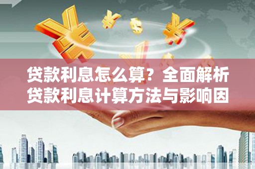 修文贷款利息怎么算？全面解析贷款利息计算方法与影响因素