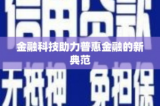 修文金融科技助力普惠金融的新典范