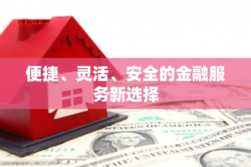 修文便捷、灵活、安全的金融服务新选择
