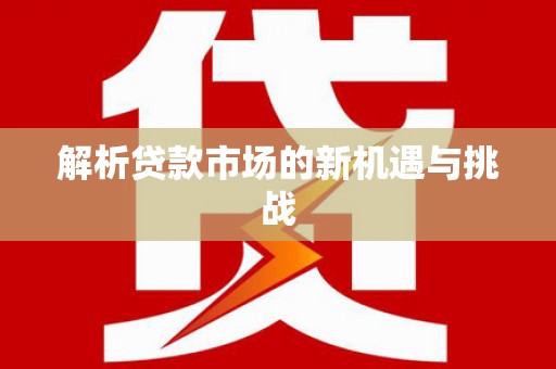 修文解析贷款市场的新机遇与挑战