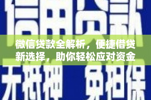修文微信贷款全解析，便捷借贷新选择，助你轻松应对资金需求
