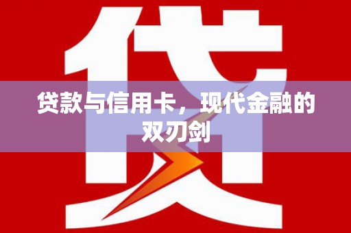 修文贷款与信用卡，现代金融的双刃剑