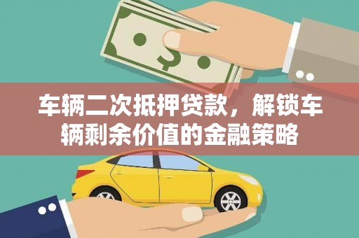 修文车辆二次抵押贷款，解锁车辆剩余价值的金融策略