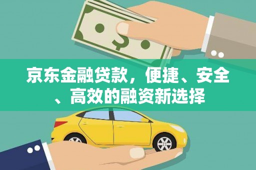 修文京东金融贷款，便捷、安全、高效的融资新选择