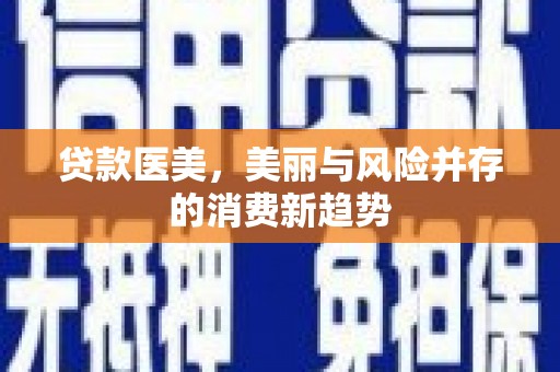 修文贷款医美，美丽与风险并存的消费新趋势