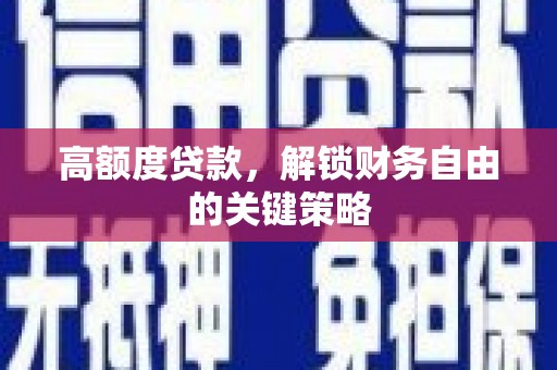 修文高额度贷款，解锁财务自由的关键策略